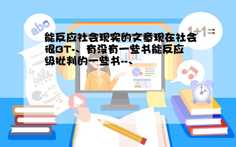 能反应社会现实的文章现在社会很BT-、有没有一些书能反应级批判的一些书--、