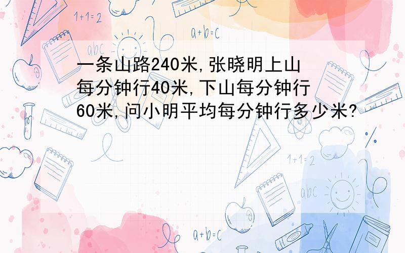 一条山路240米,张晓明上山每分钟行40米,下山每分钟行60米,问小明平均每分钟行多少米?