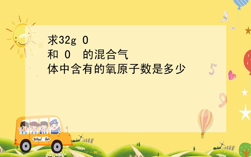 求32g O₂ 和 O₃的混合气体中含有的氧原子数是多少