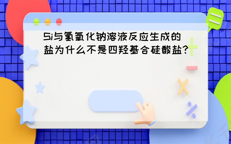 Si与氢氧化钠溶液反应生成的盐为什么不是四羟基合硅酸盐?