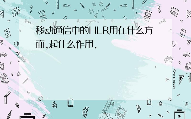 移动通信中的HLR用在什么方面,起什么作用,