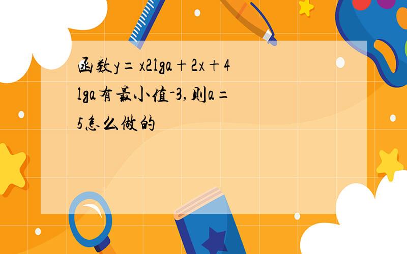 函数y=x2lga+2x+4lga有最小值-3,则a= 5怎么做的