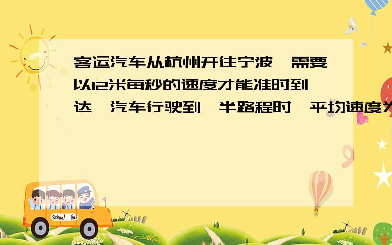 客运汽车从杭州开往宁波,需要以12米每秒的速度才能准时到达,汽车行驶到一半路程时,平均速度为10米每秒,则驾驶员要以怎样