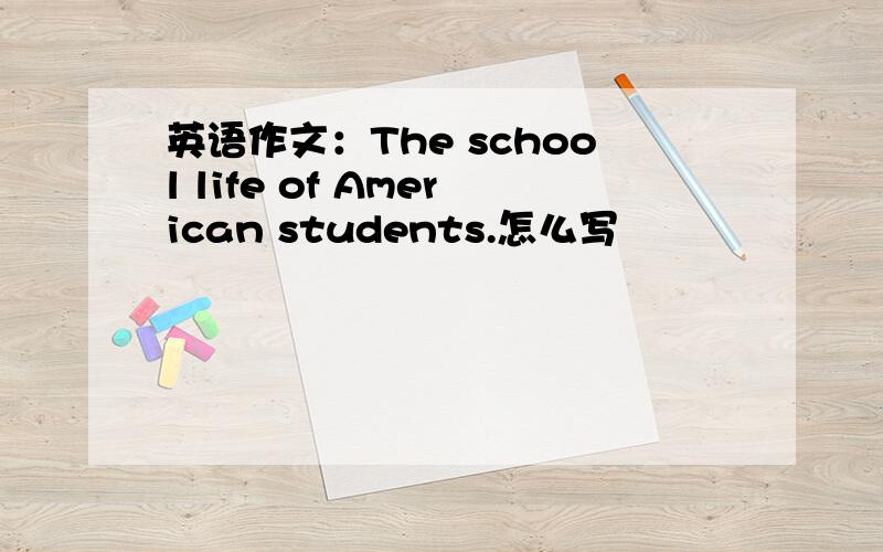 英语作文：The school life of American students.怎么写