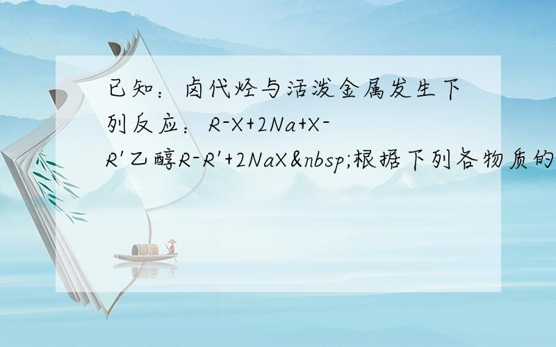 已知：卤代烃与活泼金属发生下列反应：R-X+2Na+X-R'乙醇R-R'+2NaX 根据下列各物质的转化关系回