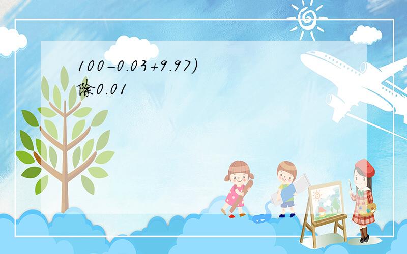 100-0.03+9.97)除0.01