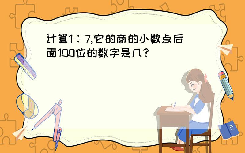 计算1÷7,它的商的小数点后面100位的数字是几?