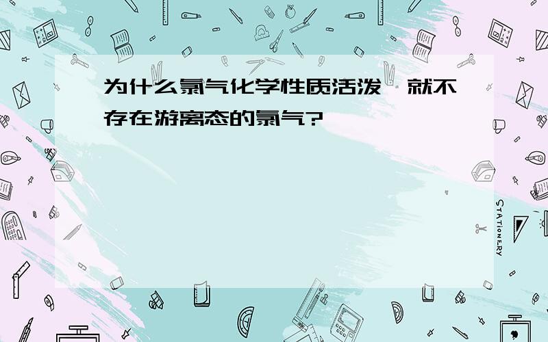 为什么氯气化学性质活泼,就不存在游离态的氯气?