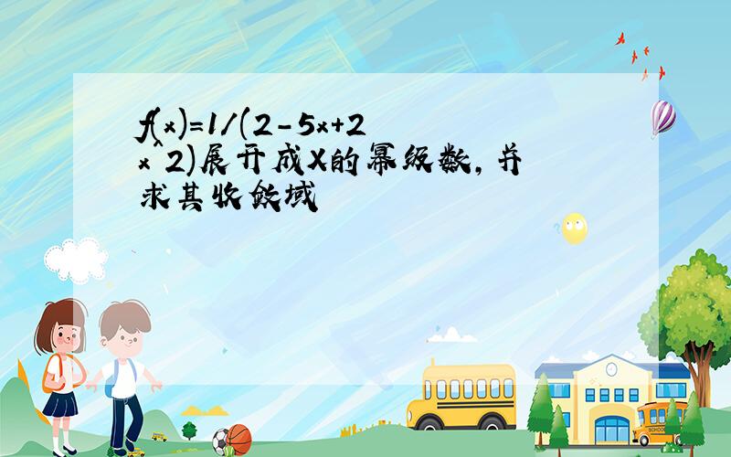 f(x)=1/(2-5x+2x^2)展开成X的幂级数,并求其收敛域