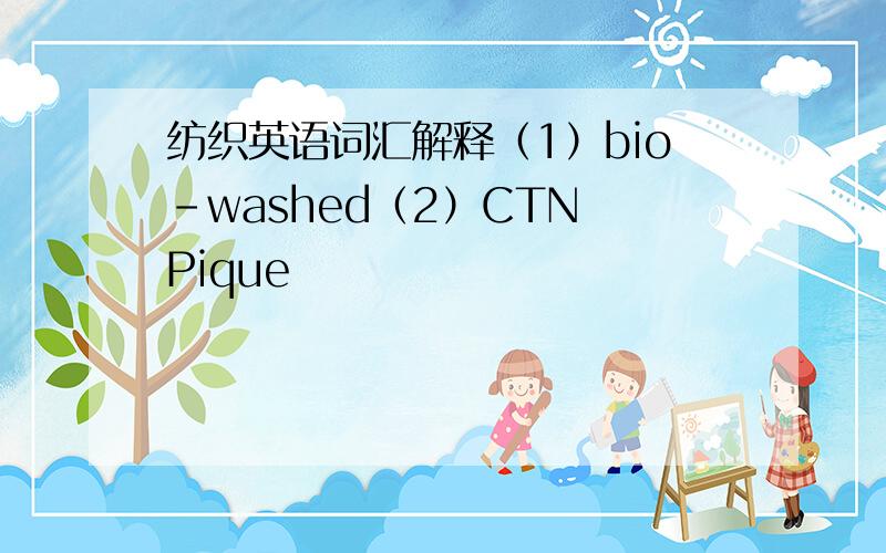 纺织英语词汇解释（1）bio-washed（2）CTN Pique