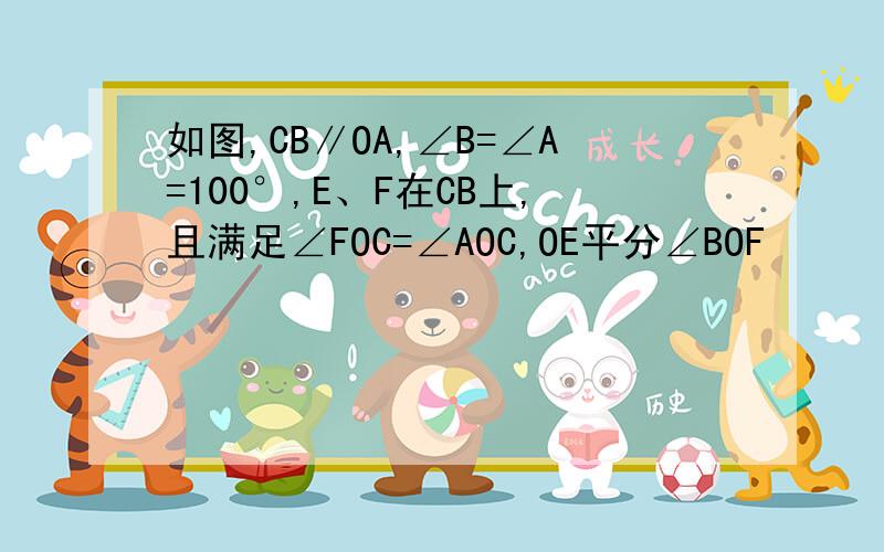 如图,CB∥OA,∠B=∠A=100°,E、F在CB上,且满足∠FOC=∠AOC,OE平分∠BOF