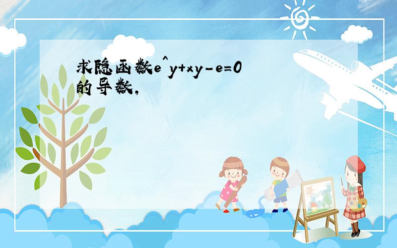 求隐函数e^y+xy-e=0的导数,