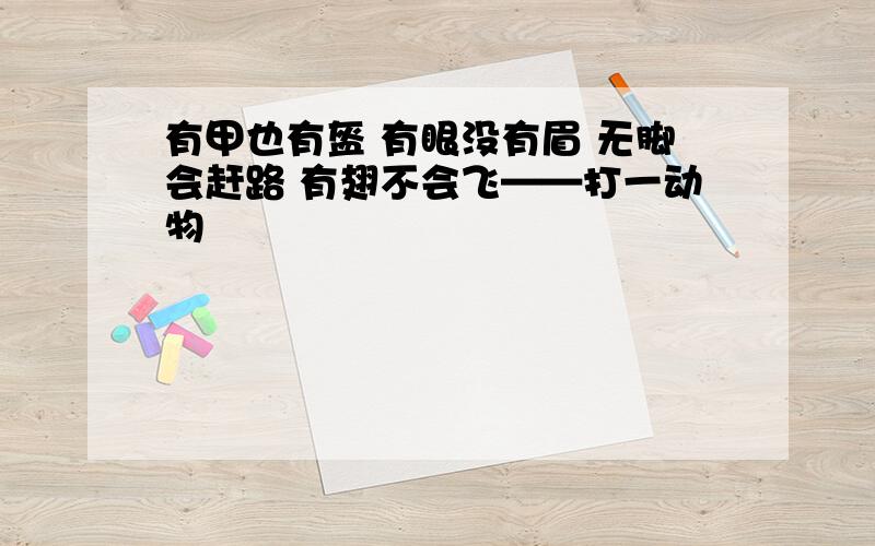 有甲也有盔 有眼没有眉 无脚会赶路 有翅不会飞——打一动物