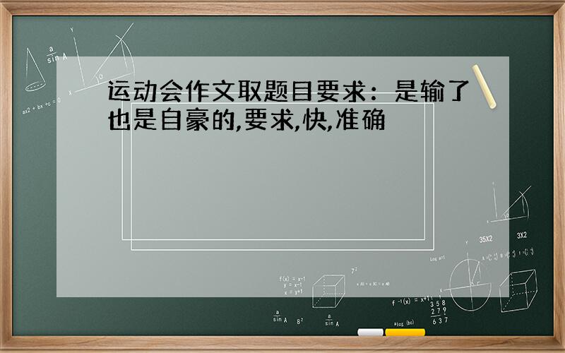 运动会作文取题目要求：是输了也是自豪的,要求,快,准确