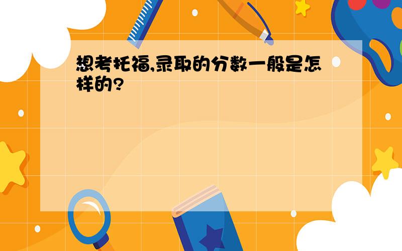 想考托福,录取的分数一般是怎样的?