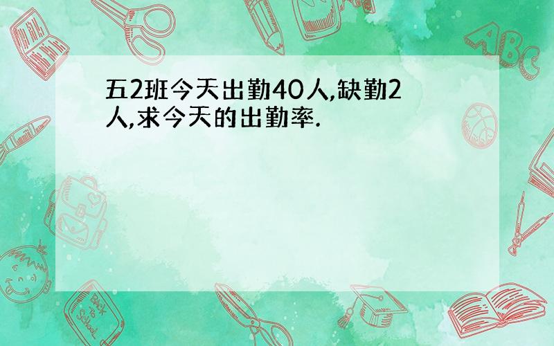 五2班今天出勤40人,缺勤2人,求今天的出勤率.