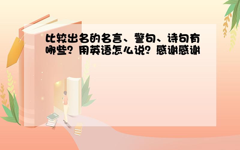 比较出名的名言、警句、诗句有哪些？用英语怎么说？感谢感谢