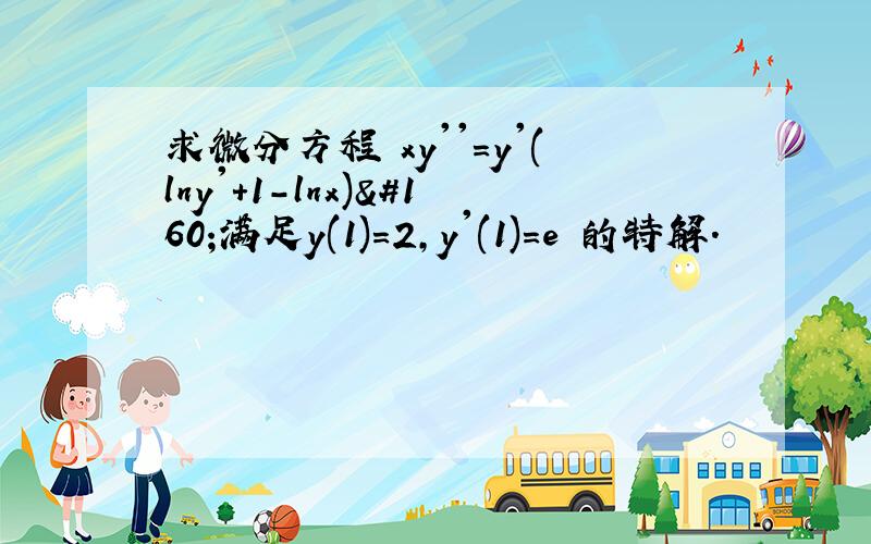 求微分方程 xy''=y'(lny'+1-lnx) 满足y(1)=2,y'(1)=e 的特解.