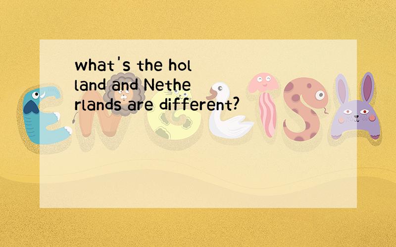 what's the holland and Netherlands are different?