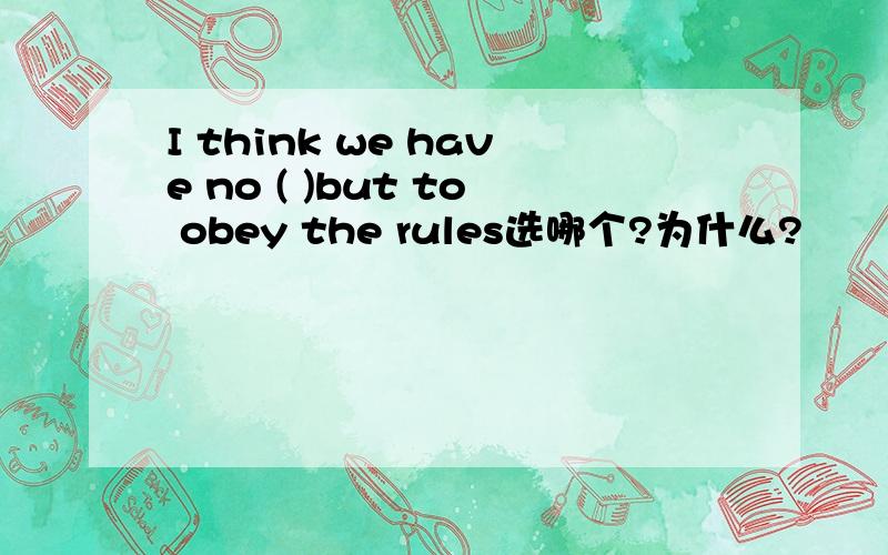 I think we have no ( )but to obey the rules选哪个?为什么?