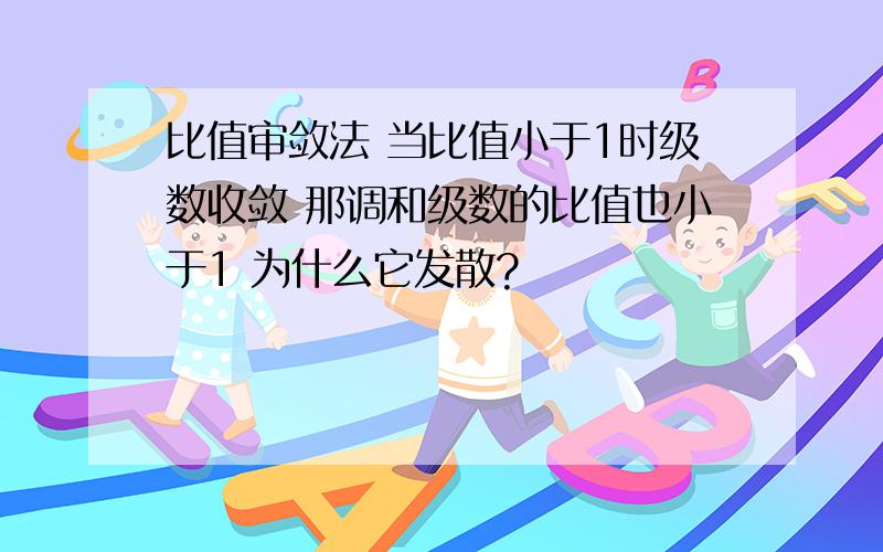 比值审敛法 当比值小于1时级数收敛 那调和级数的比值也小于1 为什么它发散?