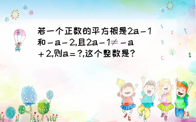 若一个正数的平方根是2a－1和－a－2,且2a－1≠－a＋2,则a＝?,这个整数是?