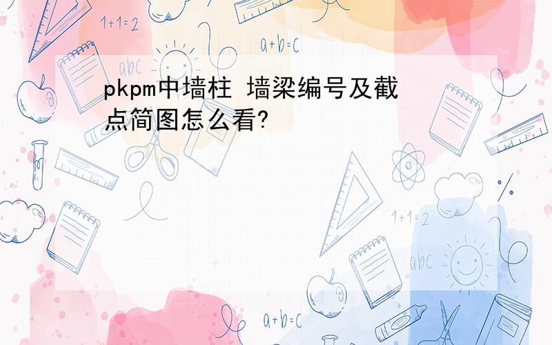 pkpm中墙柱 墙梁编号及截点简图怎么看?