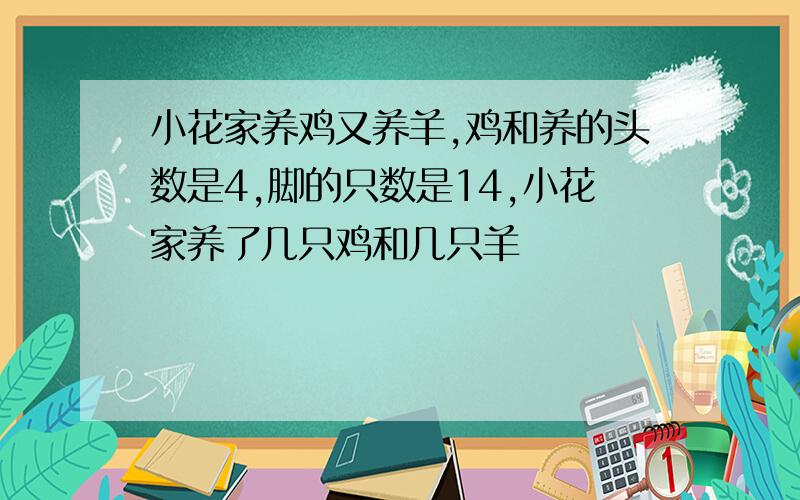 小花家养鸡又养羊,鸡和养的头数是4,脚的只数是14,小花家养了几只鸡和几只羊