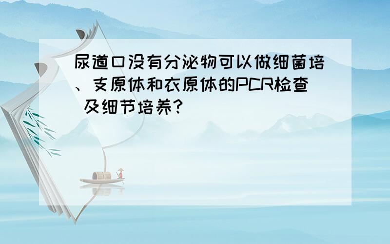 尿道口没有分泌物可以做细菌培、支原体和衣原体的PCR检查 及细节培养?