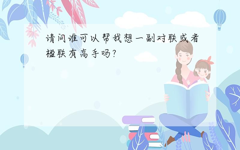 请问谁可以帮我想一副对联或者楹联有高手吗?