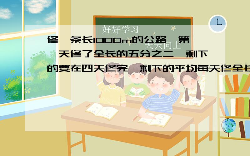 修一条长1000m的公路,第一天修了全长的五分之二,剩下的要在四天修完,剩下的平均每天修全长的几分之几?