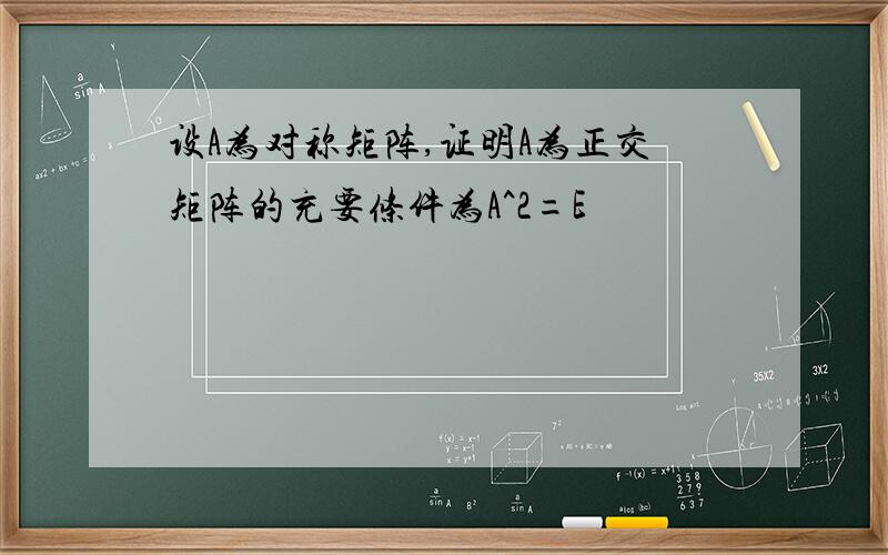 设A为对称矩阵,证明A为正交矩阵的充要条件为A^2=E