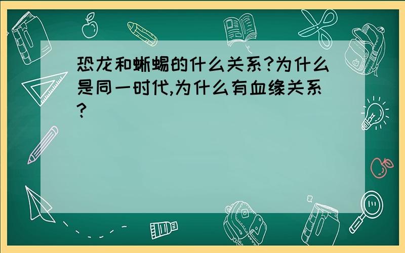 恐龙和蜥蜴的什么关系?为什么是同一时代,为什么有血缘关系?