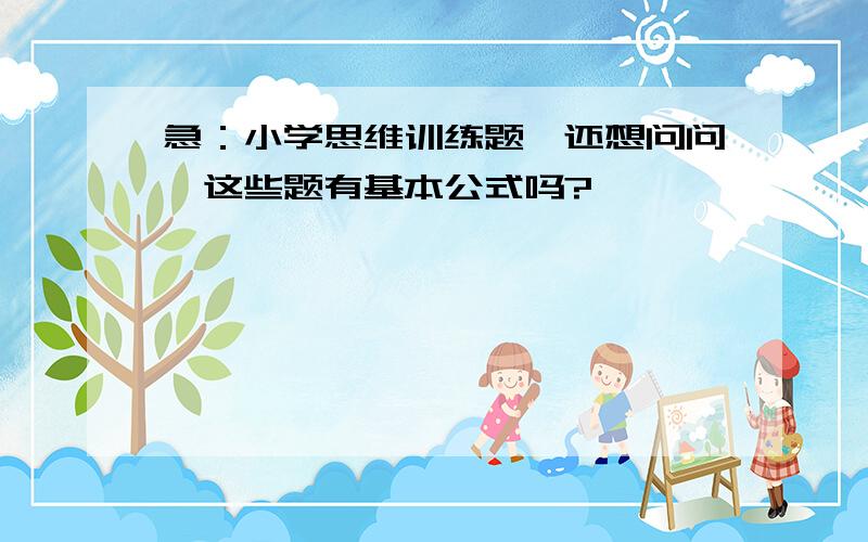 急：小学思维训练题,还想问问,这些题有基本公式吗?