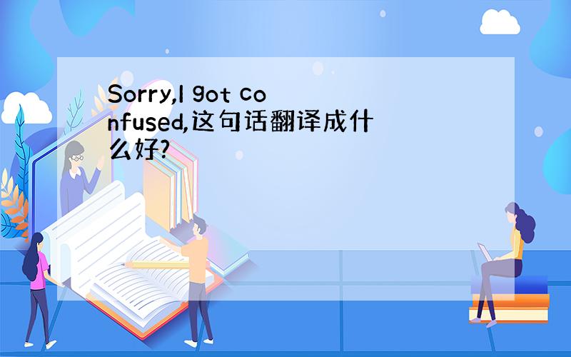 Sorry,I got confused,这句话翻译成什么好?