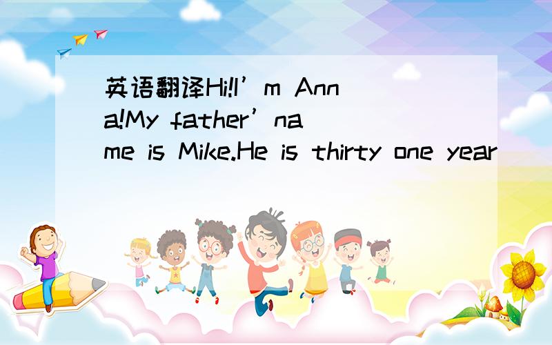 英语翻译Hi!I’m Anna!My father’name is Mike.He is thirty one year