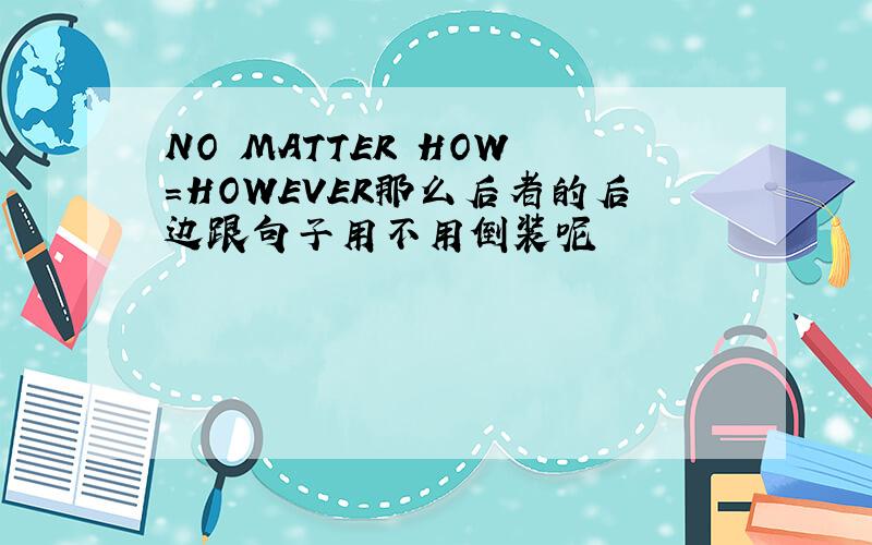 NO MATTER HOW =HOWEVER那么后者的后边跟句子用不用倒装呢