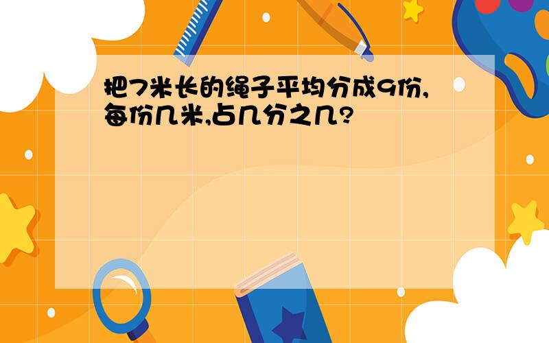 把7米长的绳子平均分成9份,每份几米,占几分之几?