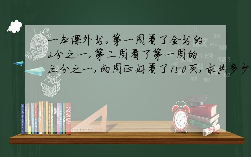 一本课外书,第一周看了全书的2分之一,第二周看了第一周的三分之一,两周正好看了150页,求共多少页