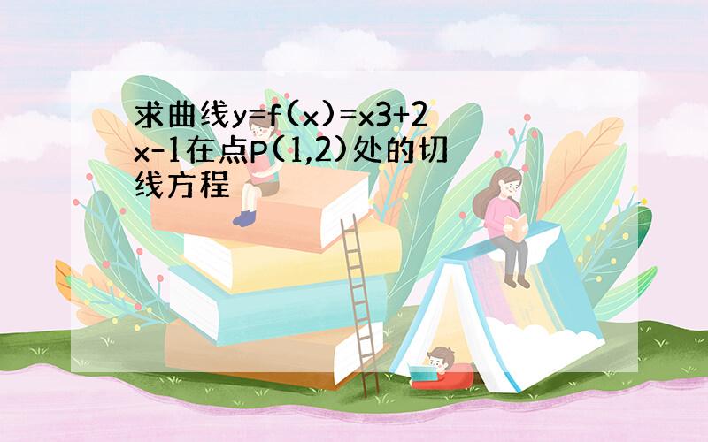 求曲线y=f(x)=x3+2x-1在点P(1,2)处的切线方程