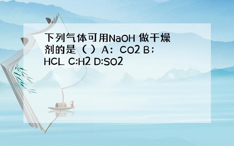 下列气体可用NaOH 做干燥剂的是（ ）A：CO2 B；HCL C:H2 D:SO2