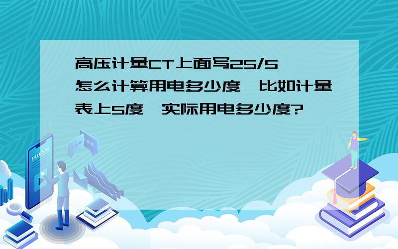 高压计量CT上面写25/5,怎么计算用电多少度,比如计量表上5度,实际用电多少度?