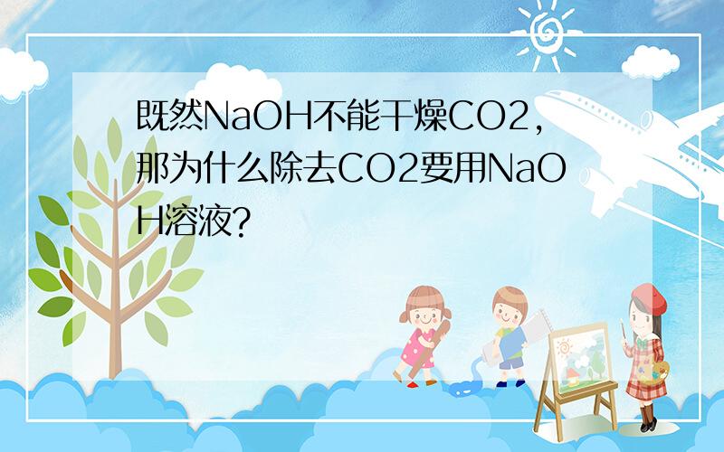 既然NaOH不能干燥CO2,那为什么除去CO2要用NaOH溶液?