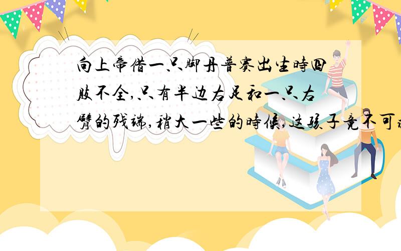 向上帝借一只脚丹普赛出生时四肢不全,只有半边右足和一只右臂的残端,稍大一些的时候,这孩子竟不可救药地迷恋上足球!父母忧虑