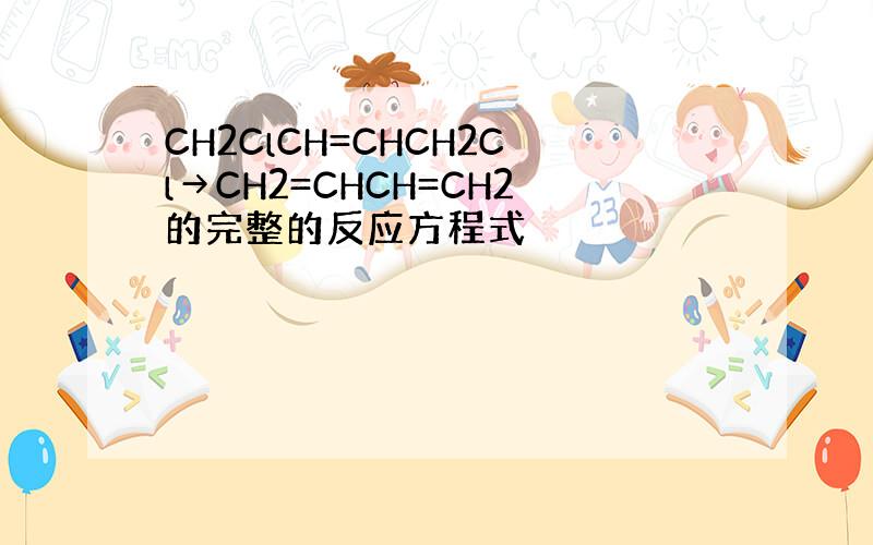 CH2ClCH=CHCH2Cl→CH2=CHCH=CH2的完整的反应方程式