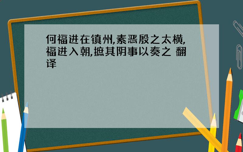 何福进在镇州,素恶殷之太横,福进入朝,摭其阴事以奏之 翻译