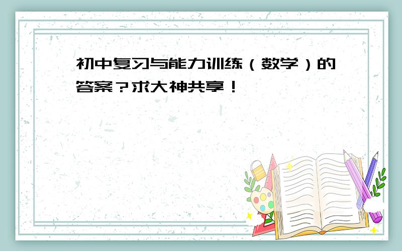 初中复习与能力训练（数学）的答案？求大神共享！