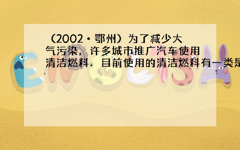 （2002•鄂州）为了减少大气污染，许多城市推广汽车使用清洁燃料．目前使用的清洁燃料有一类是压缩天然气．下列有关天然气的