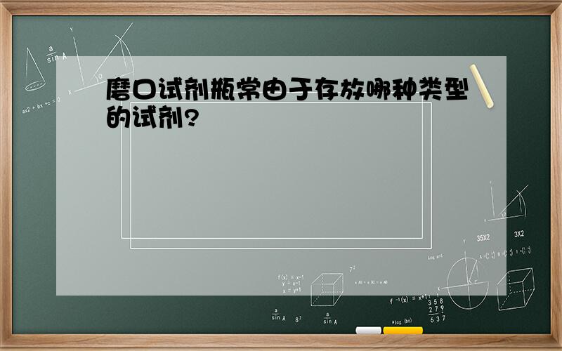 磨口试剂瓶常由于存放哪种类型的试剂?