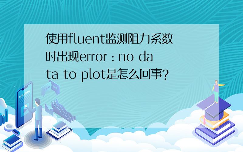 使用fluent监测阻力系数时出现error：no data to plot是怎么回事?